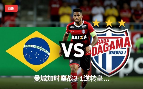 曼城加时鏖战3-1逆转皇马 总分6-5晋级欧冠决赛