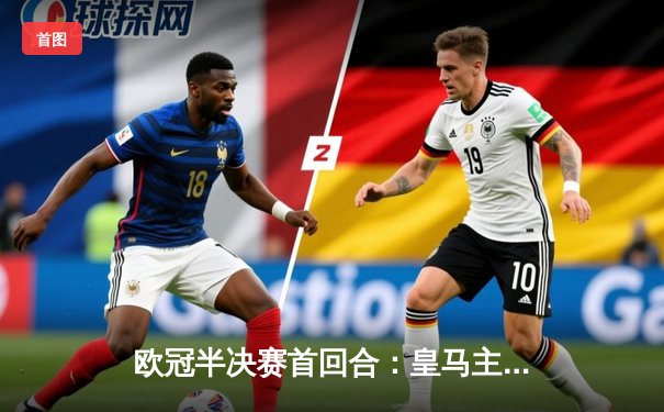 欧冠半决赛首回合：皇马主场3-2逆转拜仁，贝林厄姆传射建功