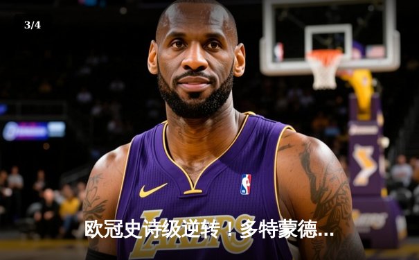 欧冠史诗级逆转！多特蒙德4-2总比分淘汰巴黎圣日耳曼，胡梅尔斯头槌定江山 - 3