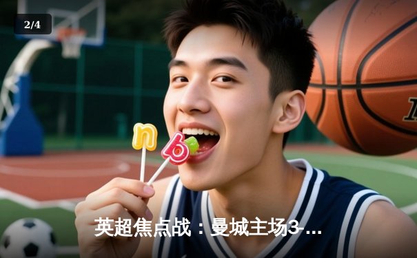 英超焦点战：曼城主场3-1逆转曼联，哈兰德双响领跑射手榜 - 2