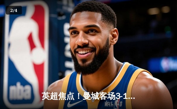 英超焦点！曼城客场3-1逆转热刺，哈兰德双响锁定胜局 - 2