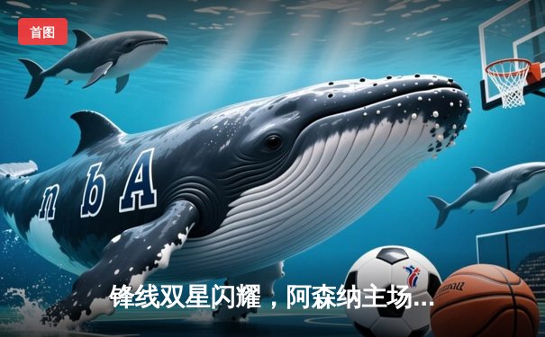 锋线双星闪耀，阿森纳主场3-1力克曼联，萨卡传射建功