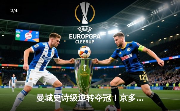 曼城史诗级逆转夺冠！京多安双响 9320奇迹十年后再现伊蒂哈德 - 2