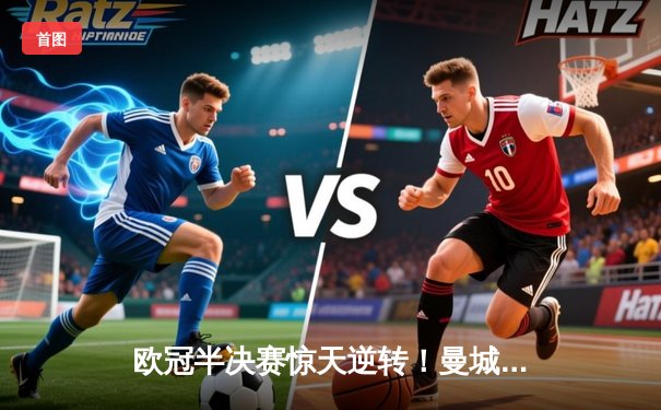 欧冠半决赛惊天逆转！曼城3-2绝杀皇马，哈兰德双响德布劳内绝杀