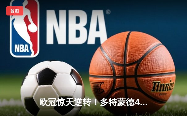 欧冠惊天逆转！多特蒙德4-2马竞总分5-4晋级四强，萨比策传射建功