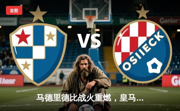 马德里德比战火重燃，皇马3-1逆转马竞继续领跑西甲