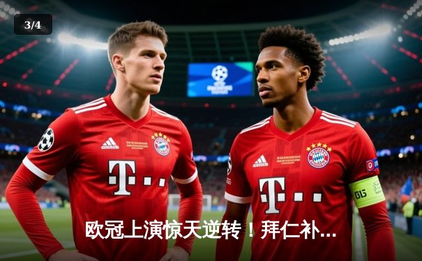 欧冠上演惊天逆转！拜仁补时绝杀巴黎，总比分3-2惊险晋级四强 - 3