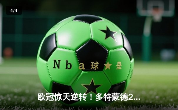 欧冠惊天逆转！多特蒙德2-1绝杀巴黎，老将罗伊斯替补制胜 - 4