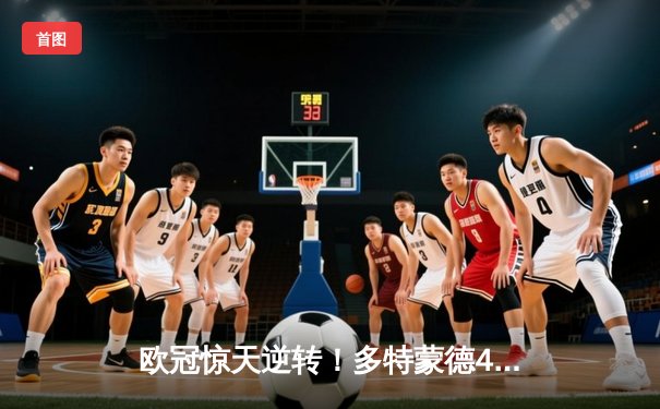 欧冠惊天逆转！多特蒙德4-2绝杀马竞，萨比策传射建功