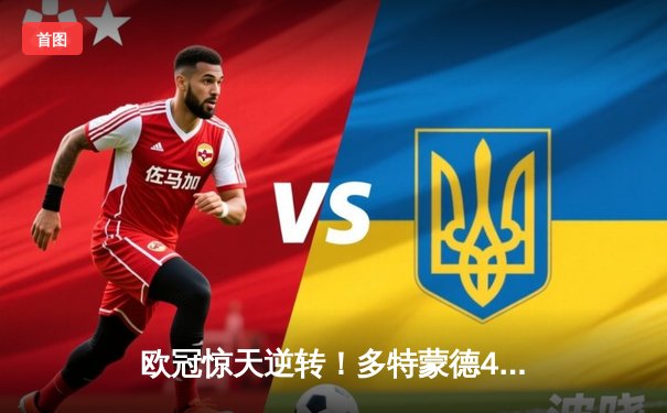 欧冠惊天逆转！多特蒙德4-2绝杀马竞，萨比策传射建功