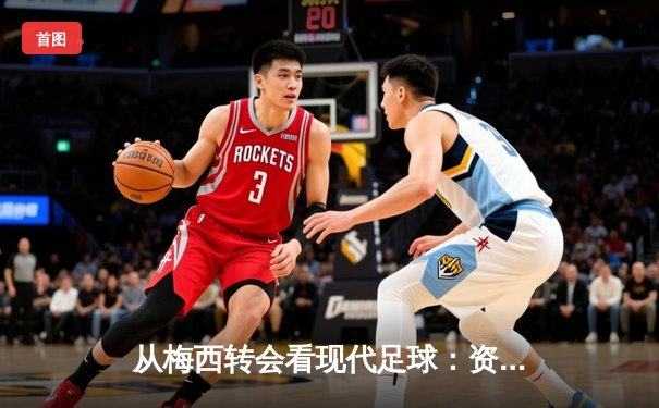 从梅西转会看现代足球：资本、数据与文化的三重变革