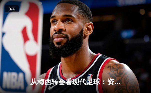 从梅西转会看现代足球：资本、数据与文化的三重变革 - 3