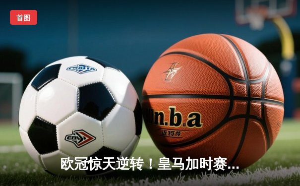 欧冠惊天逆转！皇马加时赛3-2淘汰曼城，本泽马戴帽创纪录