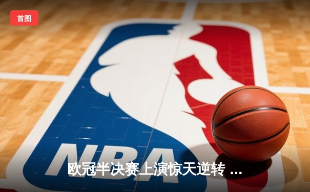 欧冠半决赛上演惊天逆转 皇马3-1淘汰拜仁挺进温布利决赛