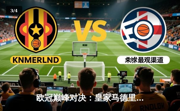 欧冠巅峰对决：皇家马德里3-1力克多特蒙德 维尼修斯双响锁定第15座圣勃莱德杯 - 3